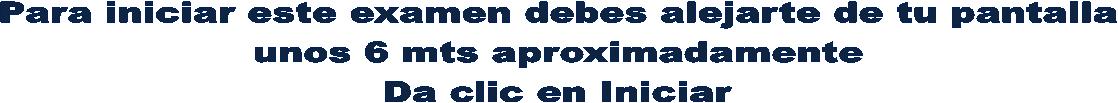 Para iniciar este examen debes alejarte de tu pantalla
unos 6 mts aproximadamente
Da clic en Iniciar
