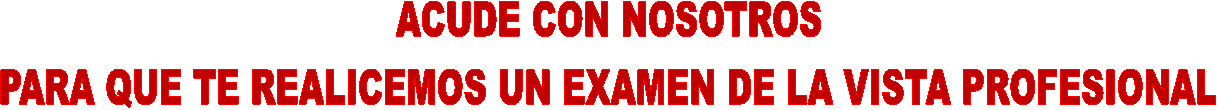 ACUDE CON NOSOTROS
PARA QUE TE REALICEMOS UN EXAMEN DE LA VISTA PROFESIONAL